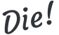 Die!